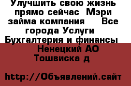 Улучшить свою жизнь прямо сейчас, Мэри займа компания.  - Все города Услуги » Бухгалтерия и финансы   . Ненецкий АО,Тошвиска д.